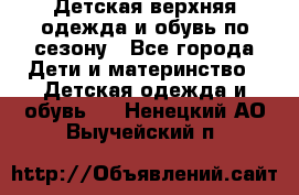 Детская верхняя одежда и обувь по сезону - Все города Дети и материнство » Детская одежда и обувь   . Ненецкий АО,Выучейский п.